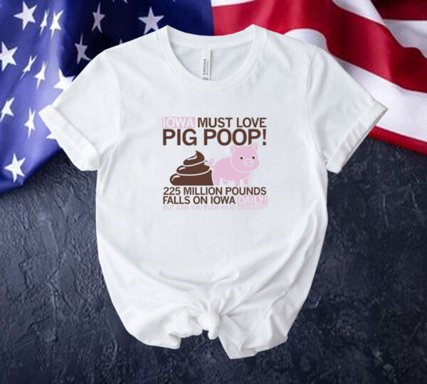 Iowa must love pig poop 225 million pounds falls on Iowa daily Tee shirt
