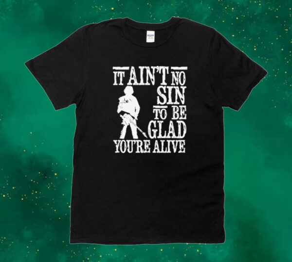 It ain’t no sin to be glad you’re alive Tee shirt