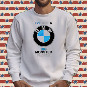 I’ve got a BMW big monster wiener Tee shirt