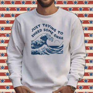 Just trying to shred some gnar Tee shirt