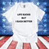 Life Sucks But I Suck Better T-Shirt