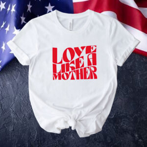 Love like a mother Tee shirt