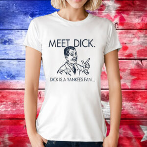 Meet dick dick is a Yankees fan T-Shirt