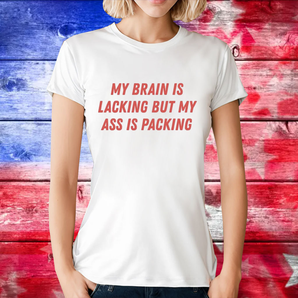 My brain is lacking but my ass is packing T-Shirt