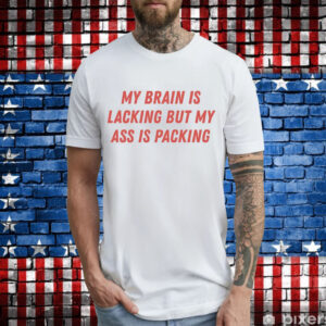 My brain is lacking but my ass is packing T-Shirt