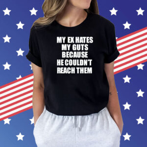 My Ex Hates My Guts Because He Could Never Reach Them Shirt