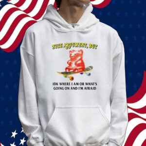 Nice argument but idk where i am or what’s going on and i’m afraid Tee shirt