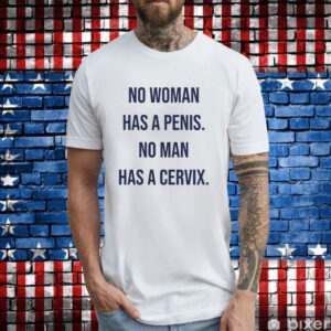 No Woman Has A Penis No Man Has A Cervix T-Shirt