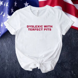 Official Dyslexic with terfect pits Tee shirt