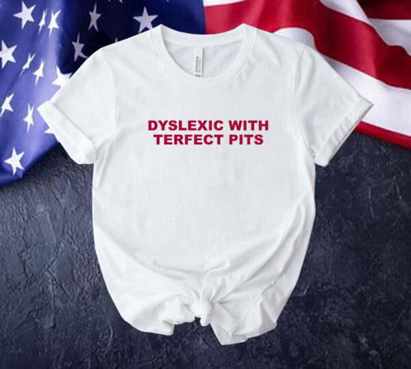 Official Dyslexic with terfect pits Tee shirt
