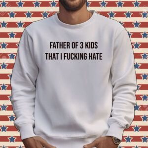 Official Father of 3 kids that i fucking hate Tee shirt