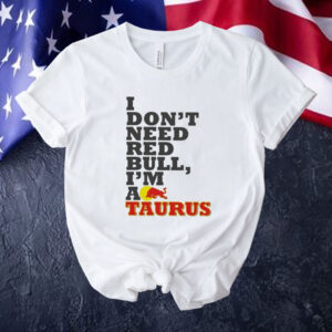 Official I Don’t Need Red Bull I’m Taurus A Tee Shirt