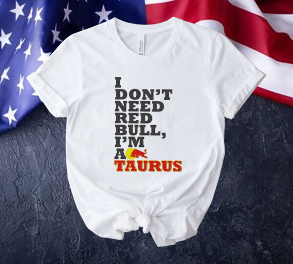 Official I Don’t Need Red Bull I’m Taurus A Tee Shirt