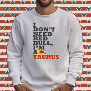 Official I Don’t Need Red Bull I’m Taurus A Tee Shirt