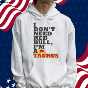 Official I Don’t Need Red Bull I’m Taurus A Tee Shirt