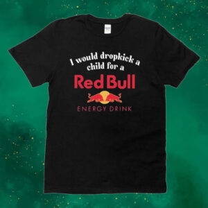 Official I Would Dropkick A Child For A Red Bull Energy Drink Tee Shirt