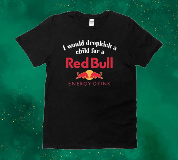 Official I Would Dropkick A Child For A Red Bull Energy Drink Tee Shirt