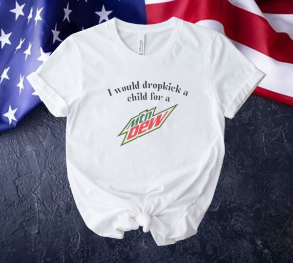 Official I would dropkick a child for a Mountain Dew Tee shirt