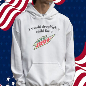 Official I would dropkick a child for a Mountain Dew Tee shirt