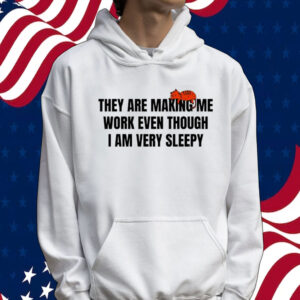 Official They are making me work even though I am very sleepy Tee shirt