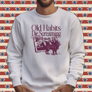 Old Habits Die Screaming It Kills Me Tee shirt