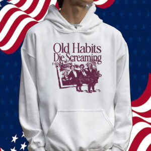 Old Habits Die Screaming It Kills Me Tee shirt