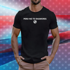 Pero no te enamores april 12 T-Shirt