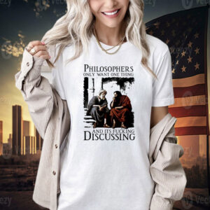 Philosophers only want one thing and its fucking discussing T-shirt