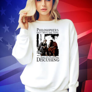 Philosophers only want one thing and its fucking discussing T-shirt