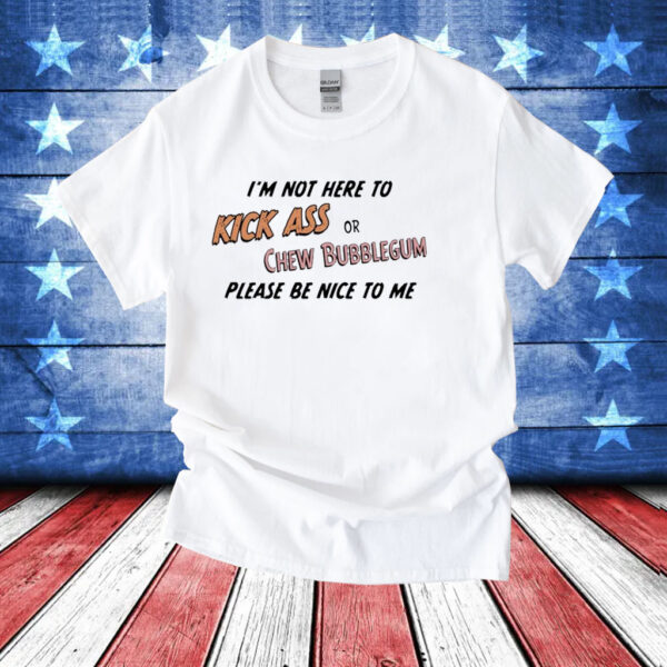 Please be nice to me kick ass or chew bubblegum please be nice to me T-Shirt