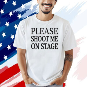 Please shoot me on stage T-shirt