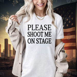 Please shoot me on stage T-shirt