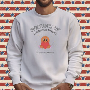 Product of childhood trauma at least I’m funny now Tee shirt