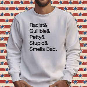 Racist & gullible & petty & stupid & smells bad Tee shirt