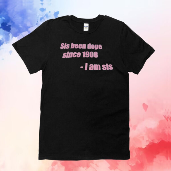 Sis been dope since 1908 I am sis T-Shirt