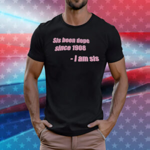 Sis been dope since 1908 I am sis T-Shirt