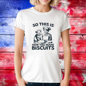So this is how you make biscuits T-Shirt