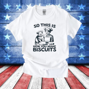 So this is how you make biscuits T-Shirt