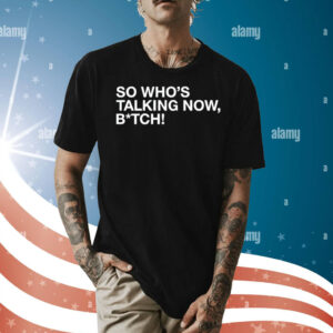 So whos talking now bitch Shirt