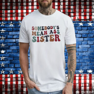 Somebody’s mean ass sister T-Shirt