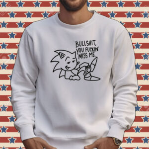 Sonic bullshit you fuckin miss me Tee shirt