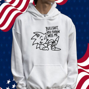 Sonic bullshit you fuckin miss me Tee shirt