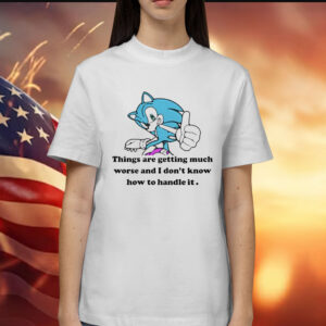 Sonic things are getting much worse and i dont know how to handle it Shirt