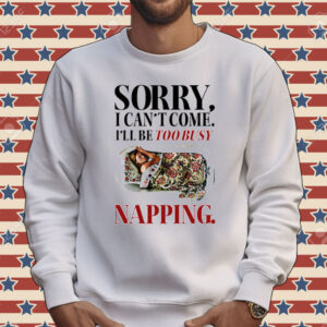 Sorry I can’t come I’ll be too busy napping Tee shirt