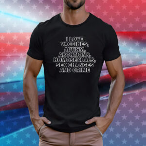 Taylor Swift I Love Vaccine Autism Abortions Homosexuals Sex Changes And Crime T-Shirt