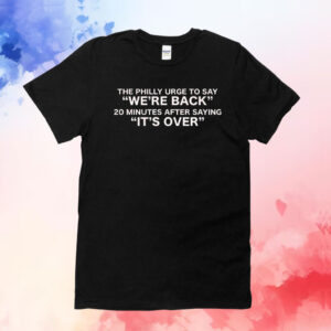 The Philly urge to say we’re back 20 minutes after saying it’s over T-Shirt
