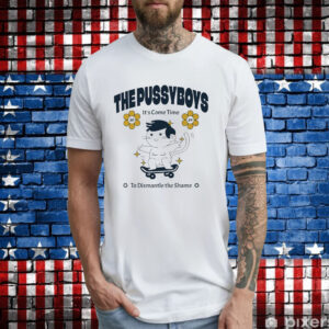 The pussyboys it’s come time to dismantle the shame 2024 T-Shirt