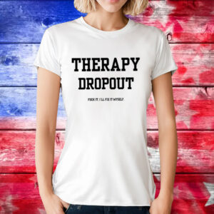Therapy Dropout Fuck It I’ll Fix It Myself T-Shirt