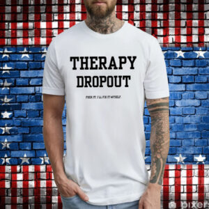 Therapy Dropout Fuck It I’ll Fix It Myself T-Shirt