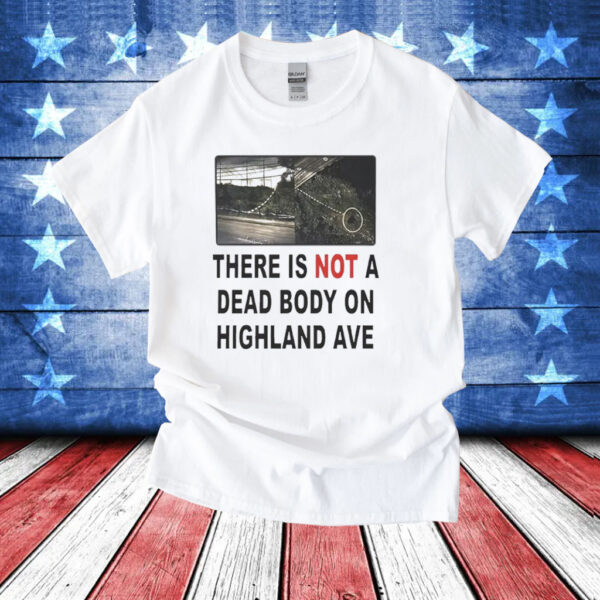 There is not a dead body on highland ave T-Shirt